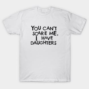 You Cant Scare Me, I Have Daughters T-Shirt